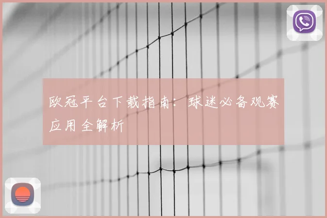 欧冠平台下载指南：球迷必备观赛应用全解析