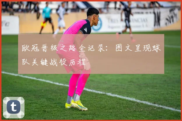 欧冠晋级之路全记录：图文呈现球队关键战役历程