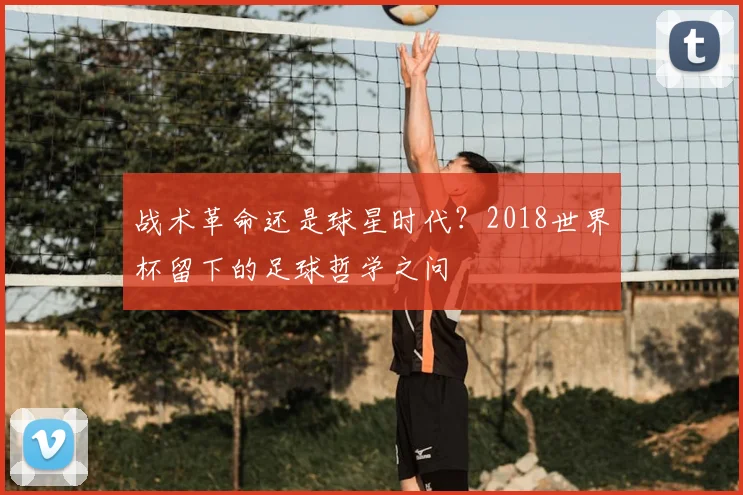 战术革命还是球星时代？2018世界杯留下的足球哲学之问