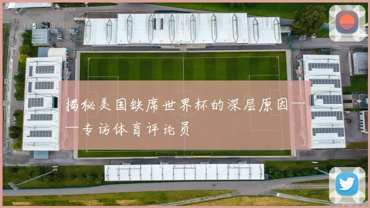 揭秘美国缺席世界杯的深层原因——专访体育评论员