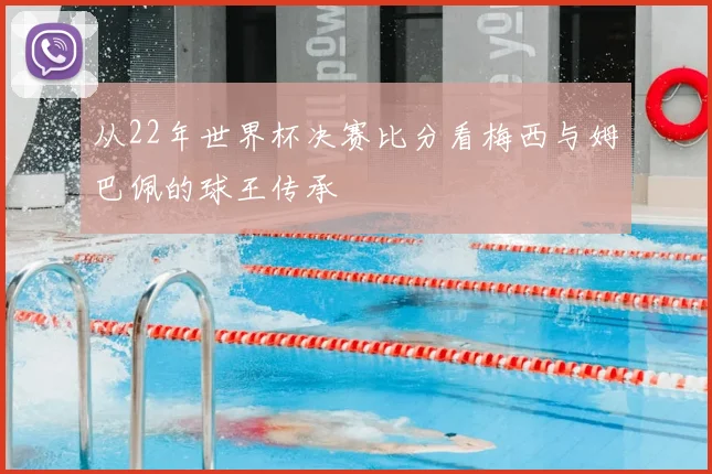 从22年世界杯决赛比分看梅西与姆巴佩的球王传承