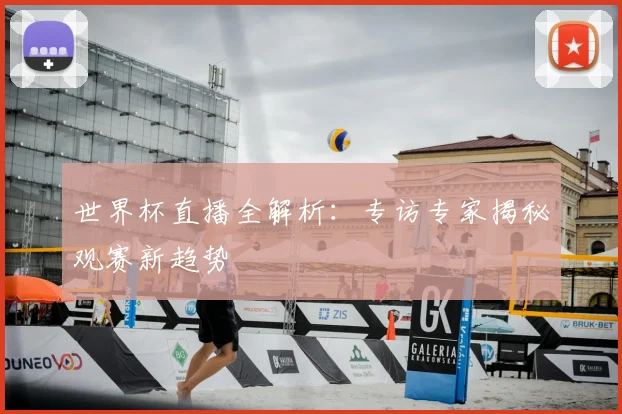 世界杯直播全解析：专访专家揭秘观赛新趋势