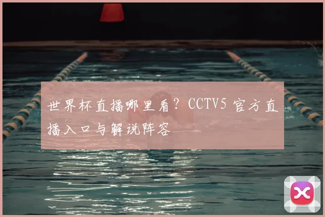 世界杯直播哪里看？CCTV5 官方直播入口与解说阵容