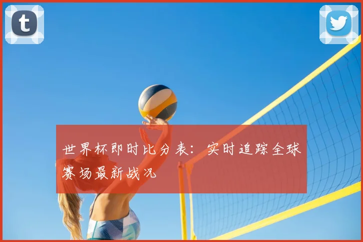 世界杯即时比分表:实时追踪全球赛场最新战况