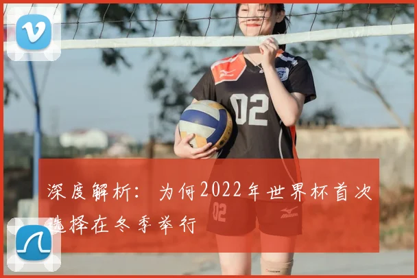 深度解析：为何2022年世界杯首次选择在冬季举行