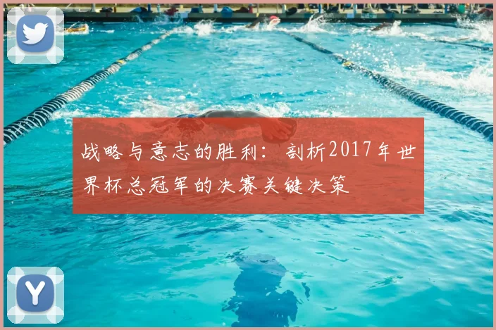 战略与意志的胜利：剖析2017年世界杯总冠军的决赛关键决策