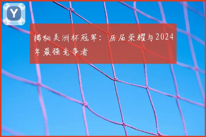 揭秘美洲杯冠军:历届荣耀与2024年最强竞争者