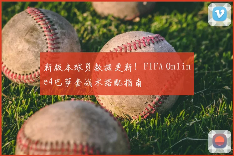 新版本球员数据更新!FIFA Online4巴萨套战术搭配指南