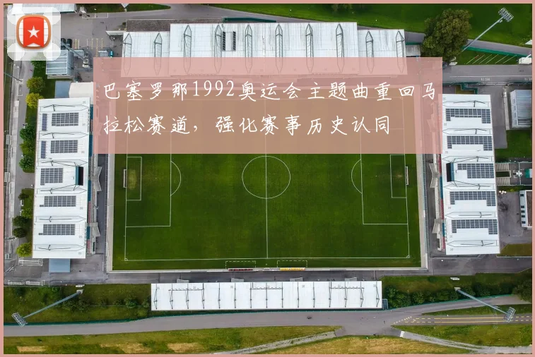 巴塞罗那1992奥运会主题曲重回马拉松赛道，强化赛事历史认同