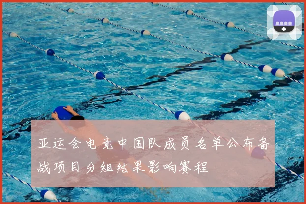 亚运会电竞中国队成员名单公布备战项目分组结果影响赛程
