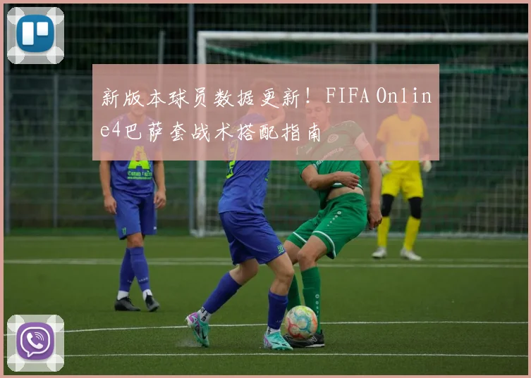 新版本球员数据更新!FIFA Online4巴萨套战术搭配指南