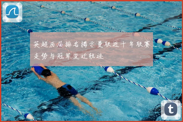 英超历届排名揭示曼联近十年联赛走势与冠军变迁轨迹