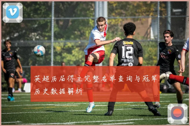 英超历届得主完整名单查询与冠军历史数据解析