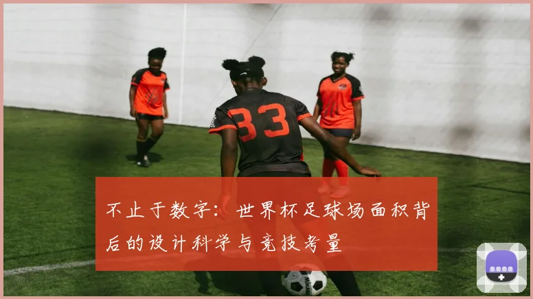 不止于数字：世界杯足球场面积背后的设计科学与竞技考量