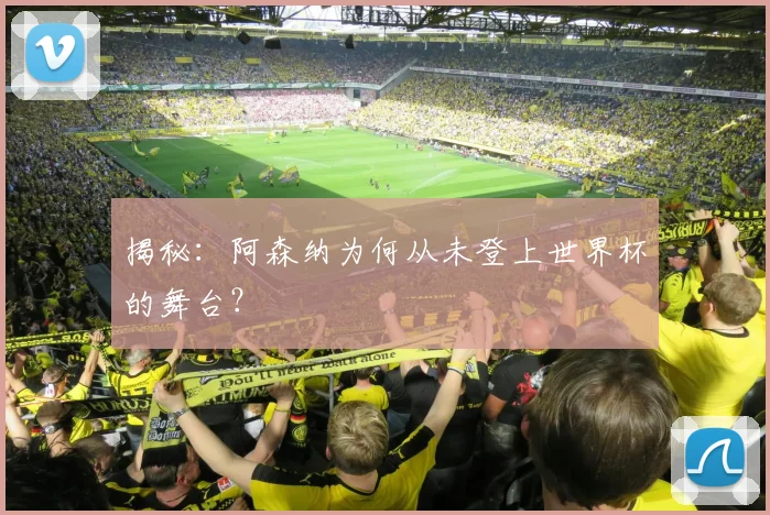 揭秘：阿森纳为何从未登上世界杯的舞台？